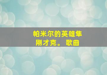 帕米尔的英雄隼刚才克。 歌曲